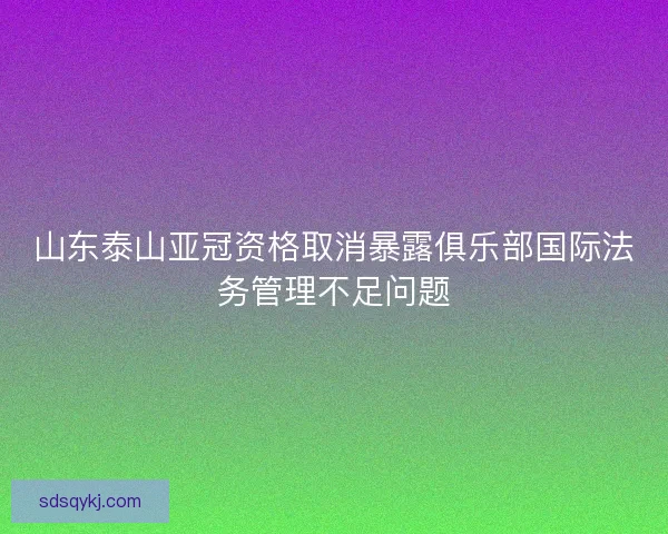 山东泰山亚冠资格取消暴露俱乐部国际法务管理不足问题