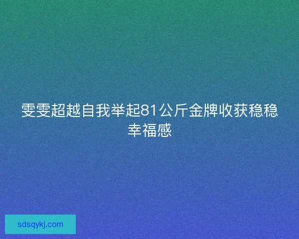 雯雯超越自我举起81公斤金牌收获稳稳幸福感