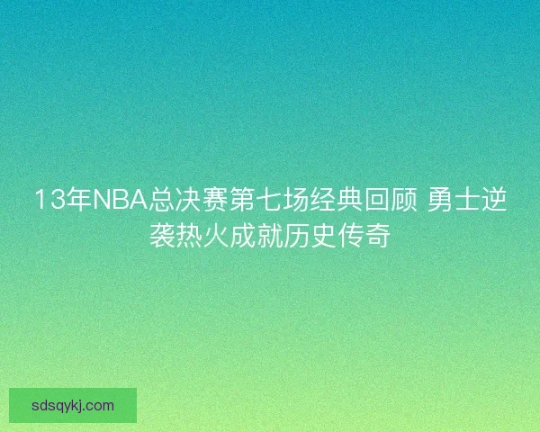 13年NBA总决赛第七场经典回顾 勇士逆袭热火成就历史传奇