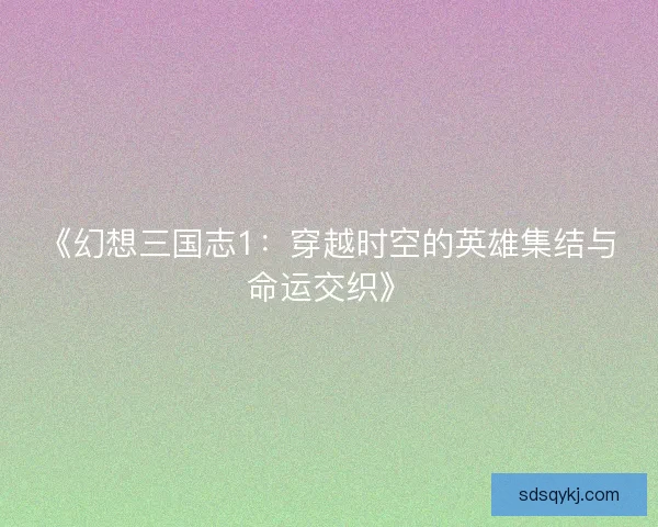 《幻想三国志1：穿越时空的英雄集结与命运交织》