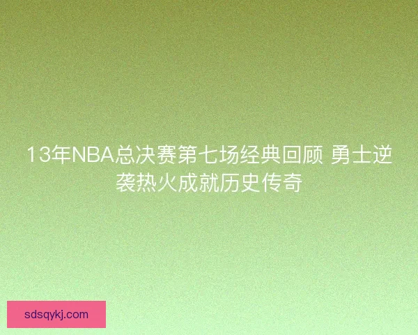 13年NBA总决赛第七场经典回顾 勇士逆袭热火成就历史传奇 13年NBA总决赛第七场经典回顾 勇士逆袭热火成就历史传奇